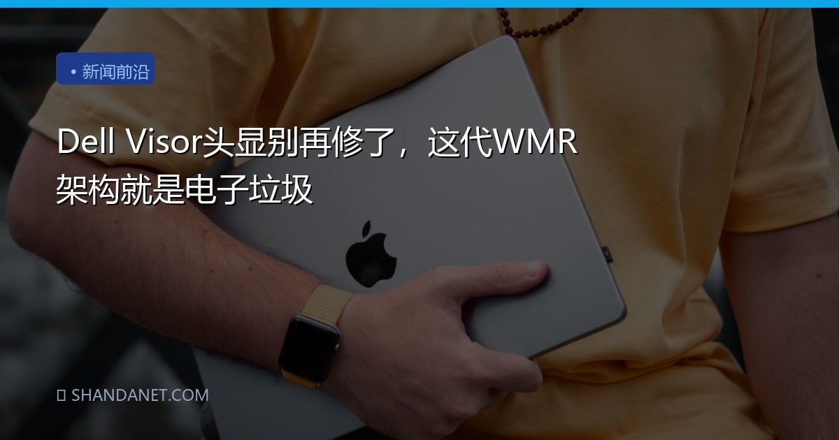 Dell Visor头显别再修了，这代WMR架构就是电子垃圾