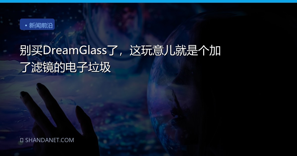 别买DreamGlass了，这玩意儿就是个加了滤镜的电子垃圾
