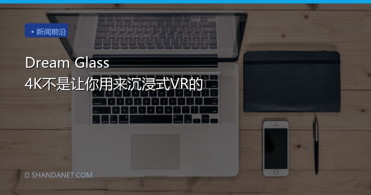 Dream Glass 4K不是让你用来沉浸式VR的
