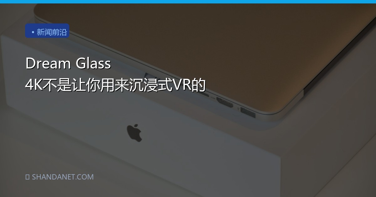 Dream Glass 4K不是让你用来沉浸式VR的