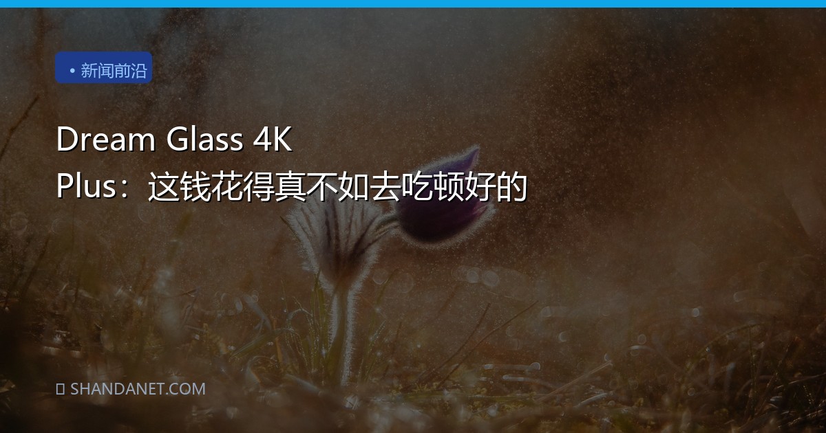 Dream Glass 4K Plus：这钱花得真不如去吃顿好的