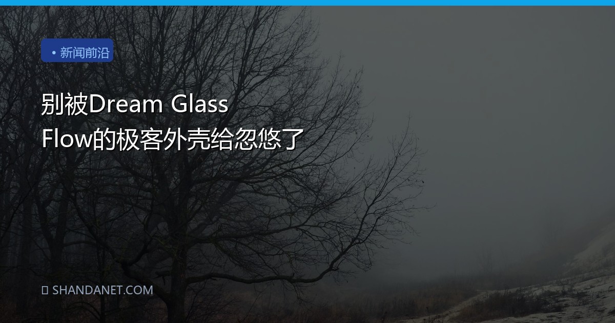 别被Dream Glass Flow的极客外壳给忽悠了