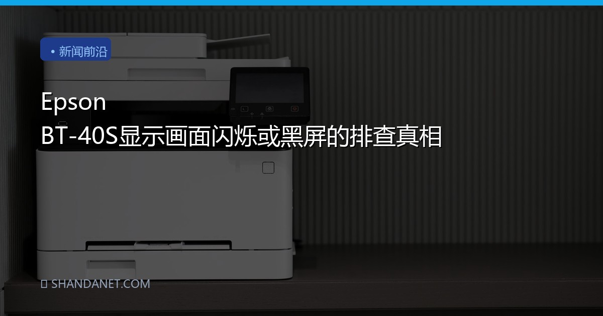 Epson BT-40S显示画面闪烁或黑屏的排查真相