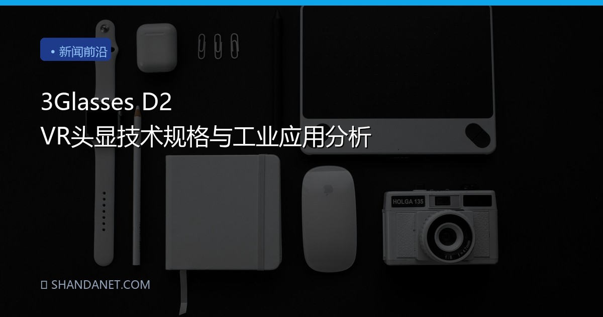 3Glasses D2 VR头显技术规格与工业应用分析