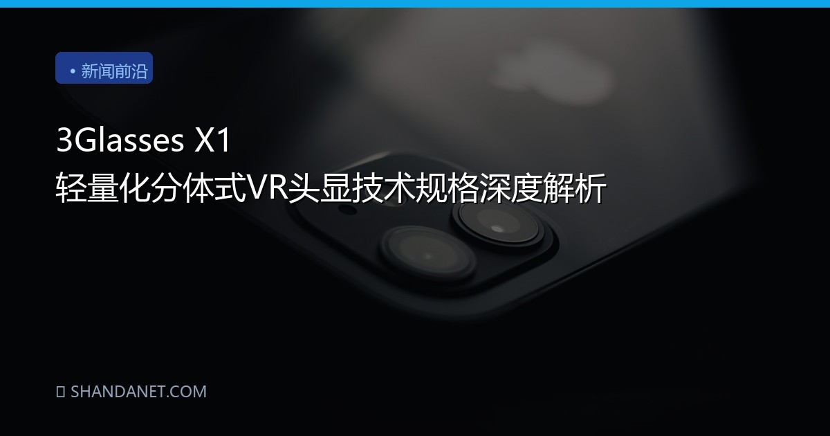 3Glasses X1 轻量化分体式VR头显技术规格深度解析