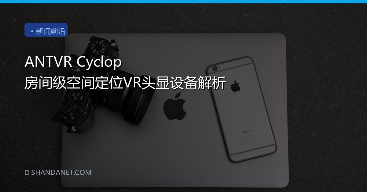 ANTVR Cyclop 房间级空间定位VR头显设备解析