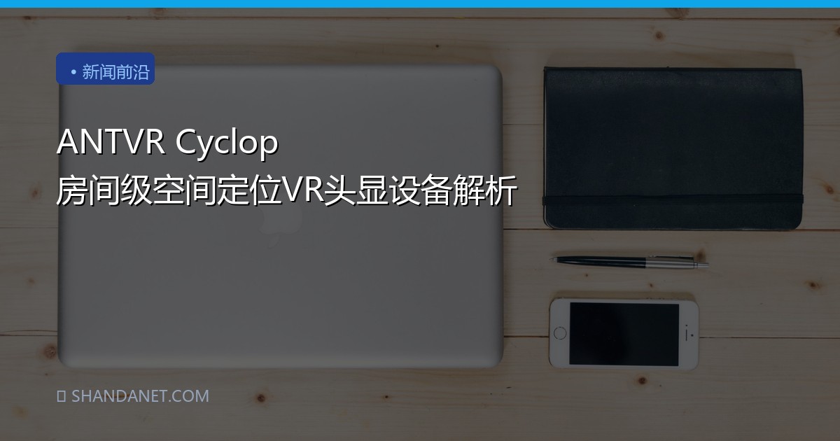 ANTVR Cyclop 房间级空间定位VR头显设备解析