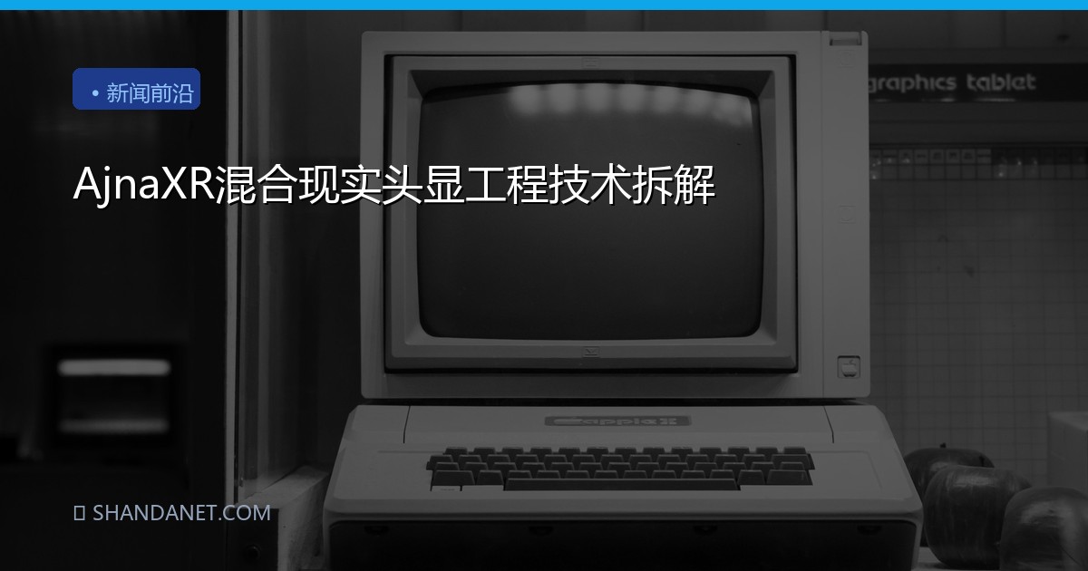 AjnaXR混合现实头显工程技术拆解