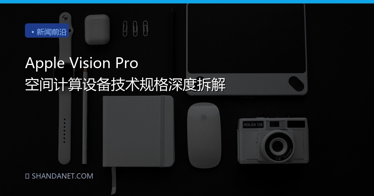 Apple Vision Pro 空间计算设备技术规格深度拆解