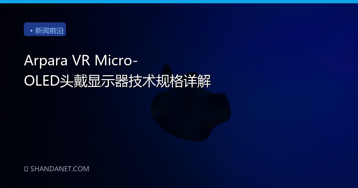 Arpara VR Micro-OLED头戴显示器技术规格详解