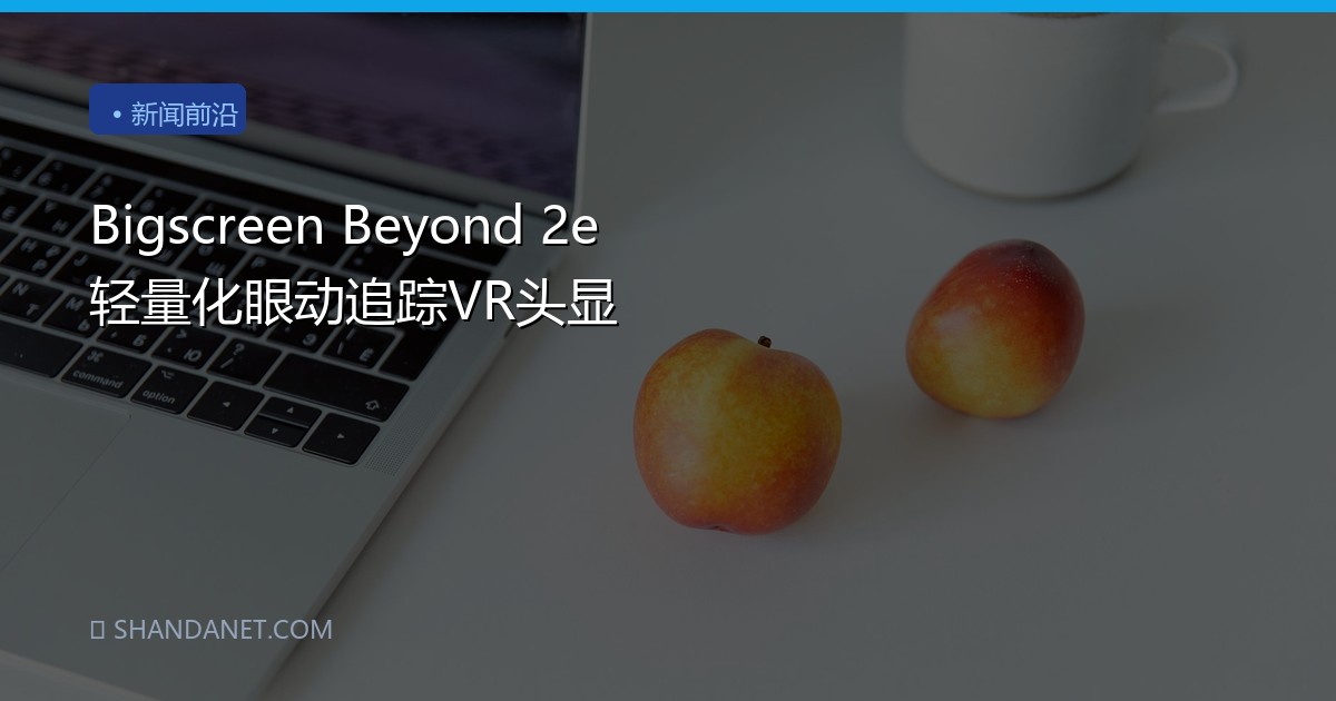 Bigscreen Beyond 2e 轻量化眼动追踪VR头显