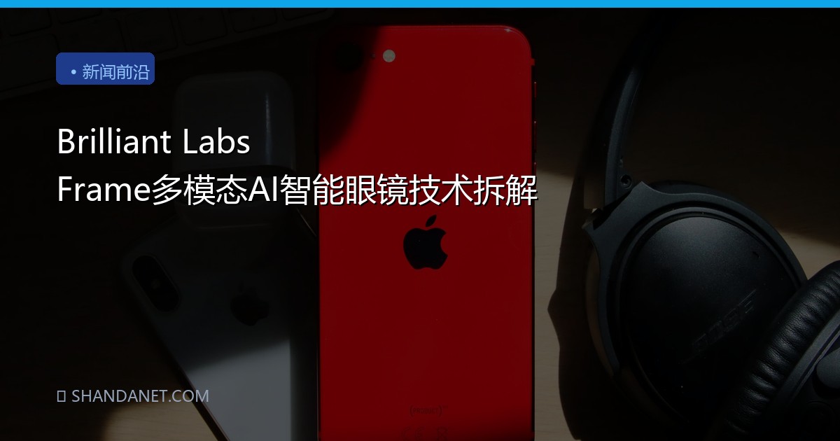 Brilliant Labs Frame多模态AI智能眼镜技术拆解