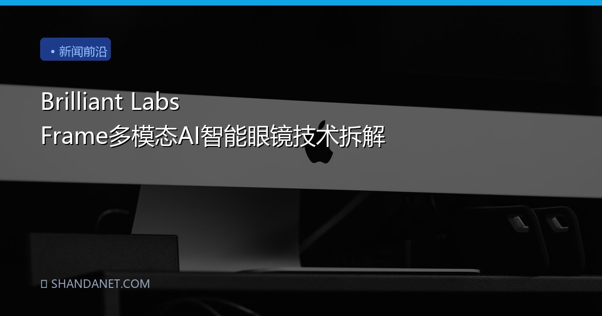 Brilliant Labs Frame多模态AI智能眼镜技术拆解