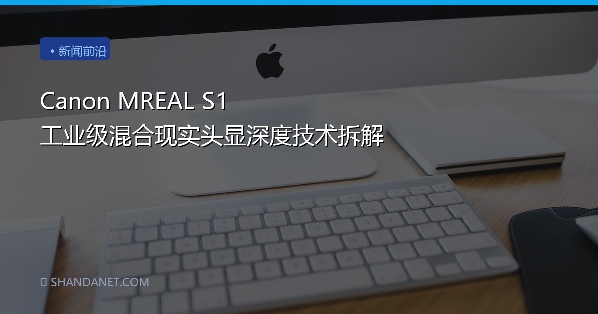 Canon MREAL S1 工业级混合现实头显深度技术拆解