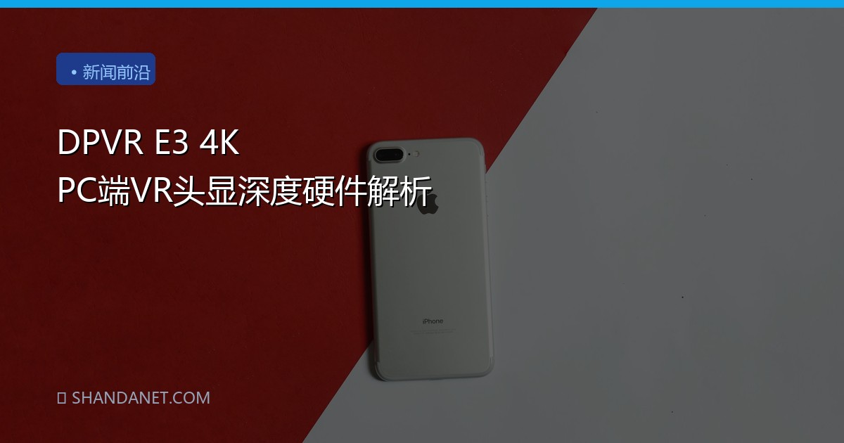 DPVR E3 4K PC端VR头显深度硬件解析