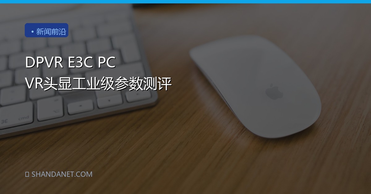 DPVR E3C PC VR头显工业级参数测评