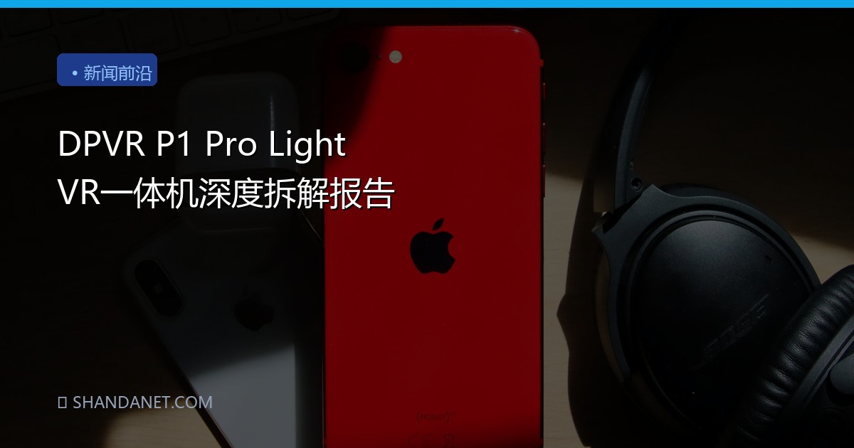 DPVR P1 Pro Light VR一体机深度拆解报告
